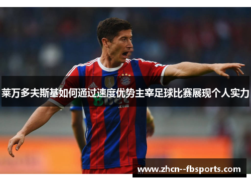 莱万多夫斯基如何通过速度优势主宰足球比赛展现个人实力