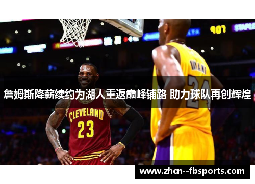 詹姆斯降薪续约为湖人重返巅峰铺路 助力球队再创辉煌