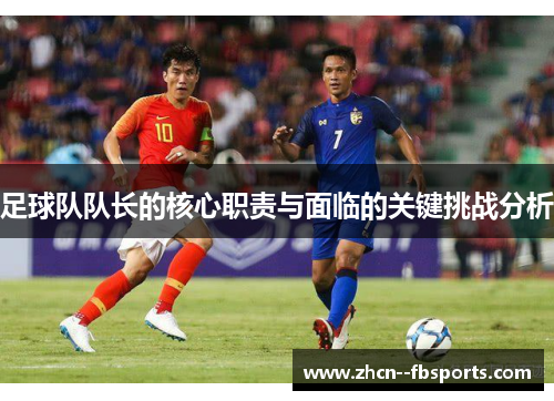 足球队队长的核心职责与面临的关键挑战分析 足球队队长的核心职责与面临的关键挑战分析