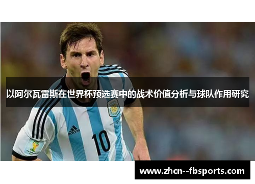 以阿尔瓦雷斯在世界杯预选赛中的战术价值分析与球队作用研究 以阿尔瓦雷斯在世界杯预选赛中的战术价值分析与球队作用研究