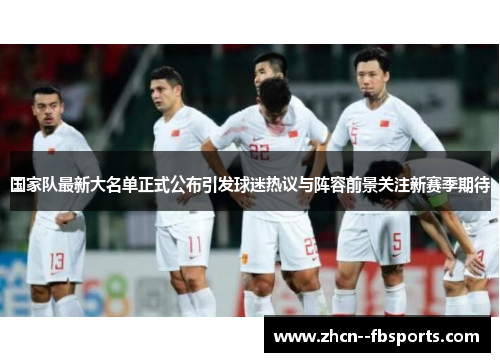 国家队最新大名单正式公布引发球迷热议与阵容前景关注新赛季期待 国家队最新大名单正式公布引发球迷热议与阵容前景关注新赛季期待