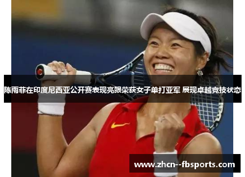 陈雨菲在印度尼西亚公开赛表现亮眼荣获女子单打亚军 展现卓越竞技状态 陈雨菲在印度尼西亚公开赛表现亮眼荣获女子单打亚军 展现卓越竞技状态