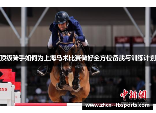 顶级骑手如何为上海马术比赛做好全方位备战与训练计划 顶级骑手如何为上海马术比赛做好全方位备战与训练计划