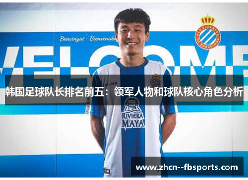 韩国足球队长排名前五:领军人物和球队核心角色分析 韩国足球队长排名前五:领军人物和球队核心角色分析