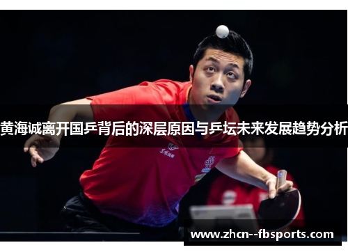 黄海诚离开国乒背后的深层原因与乒坛未来发展趋势分析