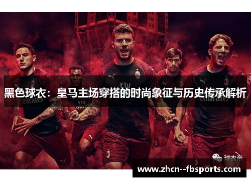 黑色球衣：皇马主场穿搭的时尚象征与历史传承解析